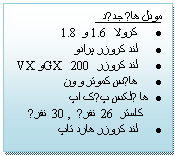 Textruta: مودل های جدید
�	کرولا  1.6 و 1.8
�	لند کروزر پرادو 
�	لند کروزر 200 GX و VX
�	 هایس کموتر و ون 
�	ها یلکس پیک اپ                    
      کاستر 26 نفری , 30 نفری 
�	لند کروزر هارد تاپ


                                                                   


